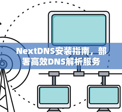 NextDNS安装指南，部署高效DNS解析服务