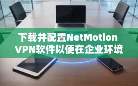 下载并配置NetMotion VPN软件以便在企业环境中使用,步骤如下 下载并配置NetMotion VPN软件以便在企业环境中使用,步骤如下