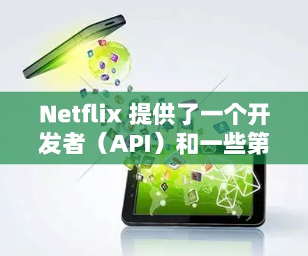 Netflix 提供了一个开发者（API）和一些第三方工具，允许用户或开发者与 Netflix 的服务进行互动。以下是一些常用的 Netflix 连接工具和方法