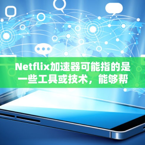 Netflix加速器可能指的是一些工具或技术，能够帮助用户提升使用Netflix服务的速度或体验。以下是一些可能相关的概念和工具