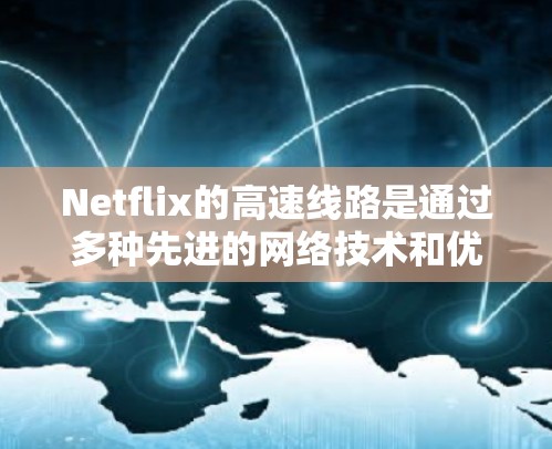 Netflix的高速线路是通过多种先进的网络技术和优化策略来提升用户观看体验的，具体包括以下几个方面