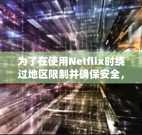为了在使用Netflix时绕过地区限制并确保安全，以下是详细的步骤指南