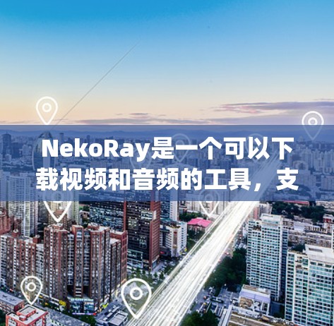 NekoRay是一个可以下载视频和音频的工具，支持从多个网站（如 YouTube、Twitch、SoundCloud 等）下载内容。以下是使用 NekoRay 客户端的基本教程