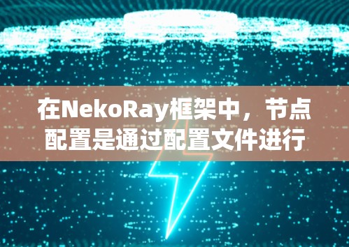 在NekoRay框架中，节点配置是通过配置文件进行的，通常使用JSON或XML格式。以下是详细的步骤和相关信息