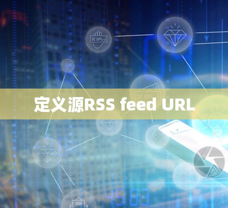 定义源RSS feed URL