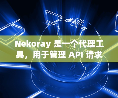 Nekoray 是一个代理工具，用于管理 API 请求。你可能需要配置它来满足特定的需求。以下是一些常见的 Nekoray 代理设置示例