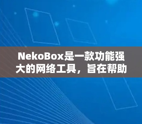 NekoBox是一款功能强大的网络工具，旨在帮助用户更高效地管理和处理网络资源。它提供了多种网络功能，包括但不限于