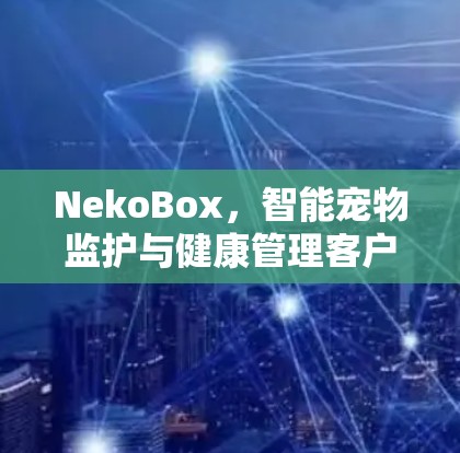 NekoBox，智能宠物监护与健康管理客户端