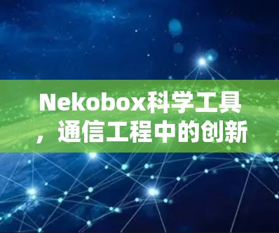 Nekobox科学工具，通信工程中的创新解决方案