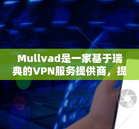 Mullvad是一家基于瑞典的VPN服务提供商,提供高安全性、隐私保护和快速的无限服务器连接。以下是配置Mullvad VPN的基本步骤 Mullvad是一家基于瑞典的VPN服务提供商,提供高安全性、隐私保护和快速的无限服务器连接。以下是配置Mullvad VPN的基本步骤