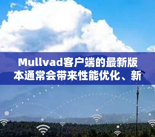 Mullvad客户端的最新版本通常会带来性能优化、新的隐私功能和更好的用户体验。以下是最新版本的主要更新内容 Mullvad客户端的最新版本通常会带来性能优化、新的隐私功能和更好的用户体验。以下是最新版本的主要更新内容