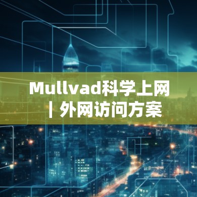 Mullvad科学上网｜外网访问方案