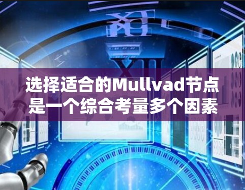 选择适合的Mullvad节点是一个综合考量多个因素的过程，以确保高速、稳定和安全的连接。以下是分步的详细指南