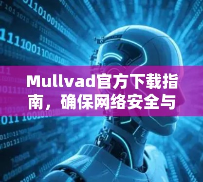 Mullvad官方下载指南，确保网络安全与高速连接