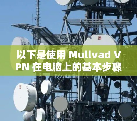以下是使用 Mullvad VPN 在电脑上的基本步骤 以下是使用 Mullvad VPN 在电脑上的基本步骤