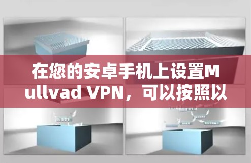 在您的安卓手机上设置Mullvad VPN,可以按照以下步骤进行 在您的安卓手机上设置Mullvad VPN,可以按照以下步骤进行