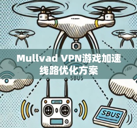 Mullvad VPN游戏加速线路优化方案 Mullvad VPN游戏加速线路优化方案