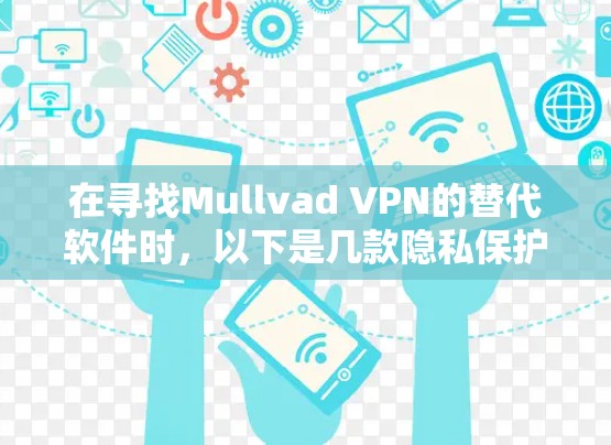 在寻找Mullvad VPN的替代软件时,以下是几款隐私保护能力强、服务器覆盖广泛且多平台支持的推荐 在寻找Mullvad VPN的替代软件时,以下是几款隐私保护能力强、服务器覆盖广泛且多平台支持的推荐