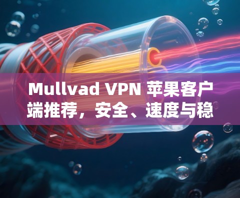 Mullvad VPN 苹果客户端推荐，安全、速度与稳定之选
