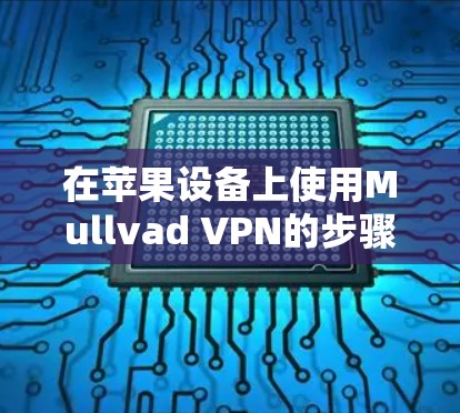 在苹果设备上使用Mullvad VPN的步骤如下 在苹果设备上使用Mullvad VPN的步骤如下