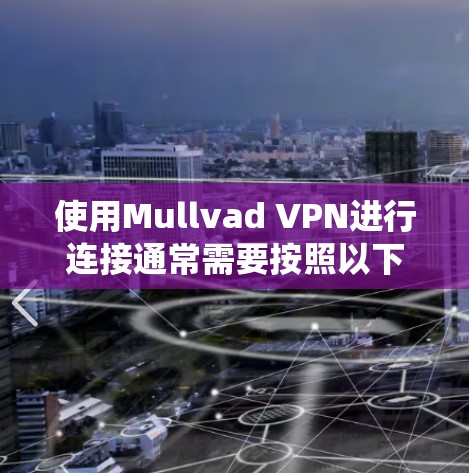 使用Mullvad VPN进行连接通常需要按照以下步骤操作。由于Mullvad VPN的操作方法在不同操作系统中可能有所不同，因此请根据您所使用的操作系统进行相应的设置