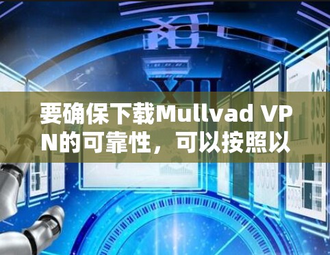 要确保下载Mullvad VPN的可靠性，可以按照以下步骤操作