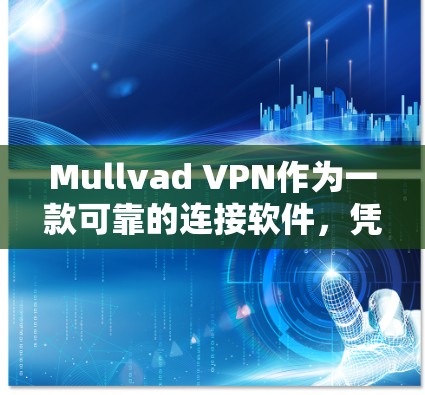 Mullvad VPN作为一款可靠的连接软件，凭借其高效的加密技术、广泛的服务器网络、严格的隐私保护以及多平台支持，成为用户信赖的选择。以下是Mullvad VPN的详细分析