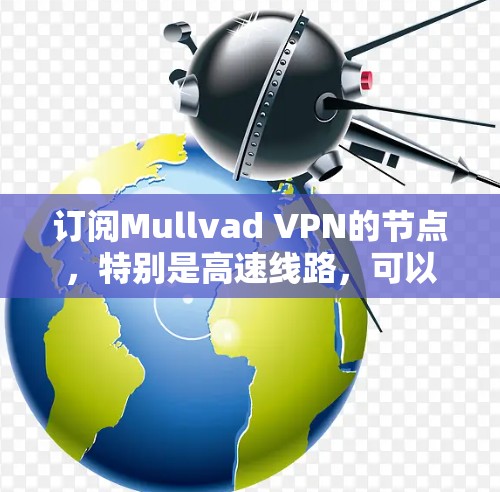 订阅Mullvad VPN的节点,特别是高速线路,可以按照以下步骤进行 订阅Mullvad VPN的节点,特别是高速线路,可以按照以下步骤进行
