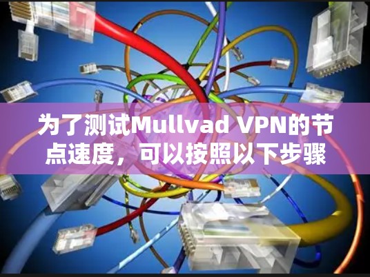 为了测试Mullvad VPN的节点速度，可以按照以下步骤进行