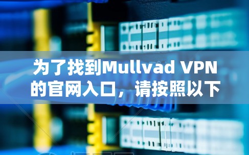 为了找到Mullvad VPN的官网入口,请按照以下步骤操作 为了找到Mullvad VPN的官网入口,请按照以下步骤操作