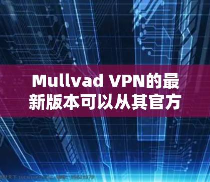 Mullvad VPN的最新版本可以从其官方网站下载。以下是各平台的下载链接 Mullvad VPN的最新版本可以从其官方网站下载。以下是各平台的下载链接
