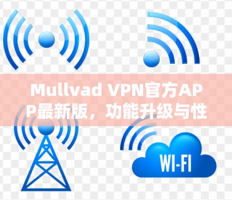 Mullvad VPN官方APP最新版,功能升级与性能优化 Mullvad VPN官方APP最新版,功能升级与性能优化