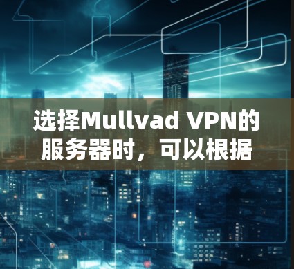 选择Mullvad VPN的服务器时,可以根据以下几个关键因素来做出明智的决定 选择Mullvad VPN的服务器时,可以根据以下几个关键因素来做出明智的决定