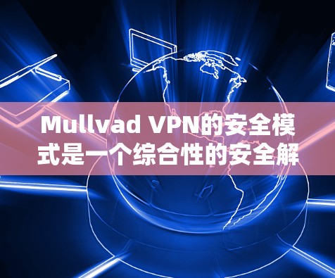 Mullvad VPN的安全模式是一个综合性的安全解决方案,旨在为用户提供多层次的网络安全保护。以下是Mullvad VPN安全模式的详细功能介绍 Mullvad VPN的安全模式是一个综合性的安全解决方案,旨在为用户提供多层次的网络安全保护。以下是Mullvad VPN安全模式的详细功能介绍