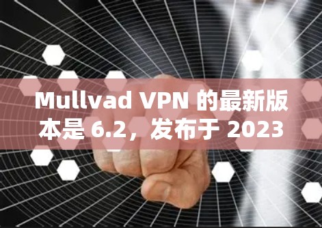 Mullvad VPN 的最新版本是 6.2,发布于 2023年10月。如果你想下载最新版本,可以按照以下步骤操作 Mullvad VPN 的最新版本是 6.2,发布于 2023年10月。如果你想下载最新版本,可以按照以下步骤操作