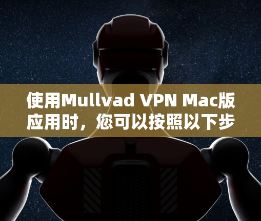 使用Mullvad VPN Mac版应用时,您可以按照以下步骤进行配置和使用,以确保最佳的连接体验 使用Mullvad VPN Mac版应用时,您可以按照以下步骤进行配置和使用,以确保最佳的连接体验