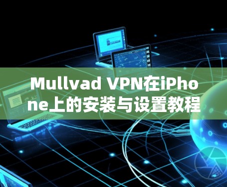 Mullvad VPN在iPhone上的安装与设置教程 Mullvad VPN在iPhone上的安装与设置教程