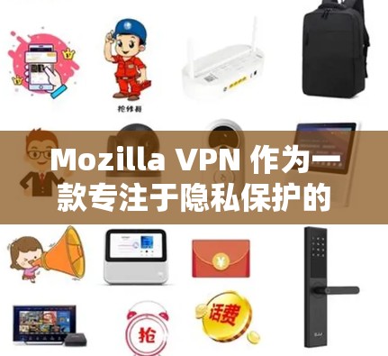Mozilla VPN 作为一款专注于隐私保护的 VPN 服务，具备多方面的安全特性和隐私保护措施。以下是对其隐私功能的详细分析