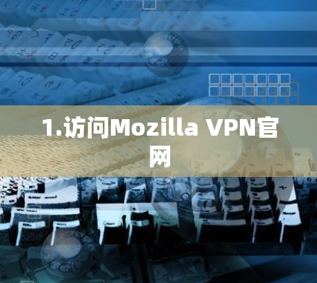 1.访问Mozilla VPN官网 1.访问Mozilla VPN官网