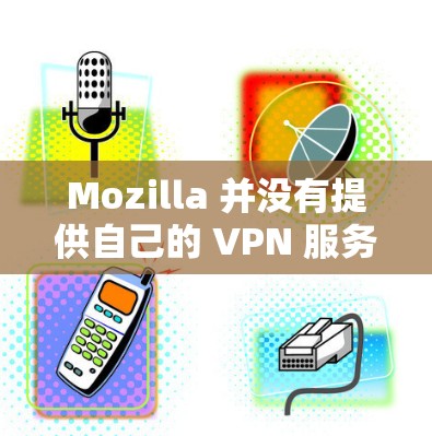 Mozilla 并没有提供自己的 VPN 服务。因此,您可以考虑使用其他可靠的 VPN 服务提供商。以下是一些常用的 VPN 服务 Mozilla 并没有提供自己的 VPN 服务。因此,您可以考虑使用其他可靠的 VPN 服务提供商。以下是一些常用的 VPN 服务