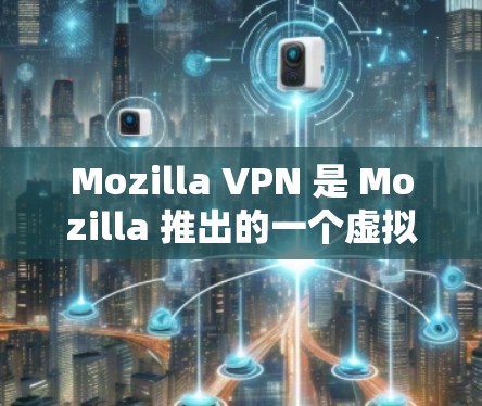 Mozilla VPN 是 Mozilla 推出的一个虚拟专用网络服务，用户可以通过它来保护隐私并访问受限的内容。要下载 Mozilla VPN 的 Android 版，以下是步骤