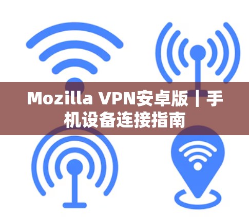 Mozilla VPN安卓版｜手机设备连接指南
