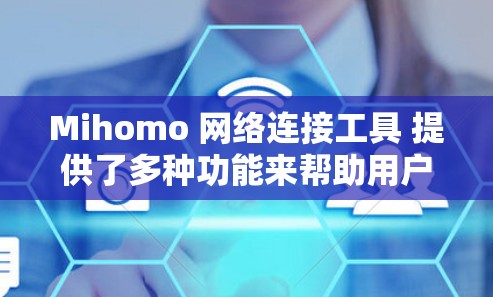 Mihomo 网络连接工具 提供了多种功能来帮助用户管理和优化网络连接,主要包括 Mihomo 网络连接工具 提供了多种功能来帮助用户管理和优化网络连接,主要包括