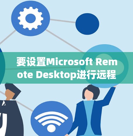 要设置Microsoft Remote Desktop进行远程控制,按照以下步骤操作 要设置Microsoft Remote Desktop进行远程控制,按照以下步骤操作