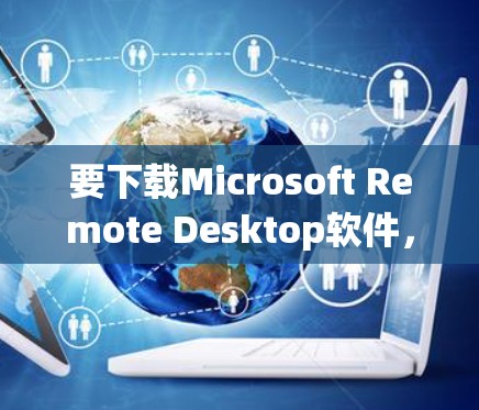 要下载Microsoft Remote Desktop软件，可以按照以下步骤操作