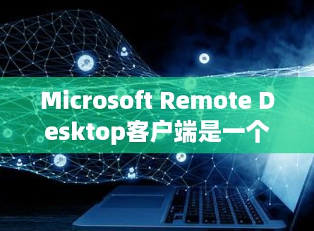 Microsoft Remote Desktop客户端是一个强大的工具,允许用户连接到虚拟机、远程服务器或其他计算机,实现远程控制和远程桌面访问。以下是使用该客户端的详细步骤 Microsoft Remote Desktop客户端是一个强大的工具,允许用户连接到虚拟机、远程服务器或其他计算机,实现远程控制和远程桌面访问。以下是使用该客户端的详细步骤