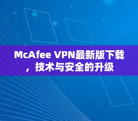 McAfee VPN最新版下载，技术与安全的升级