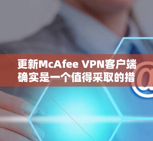 更新McAfee VPN客户端确实是一个值得采取的措施，可以解决连接不稳定和速度慢的问题。以下是详细的步骤指南