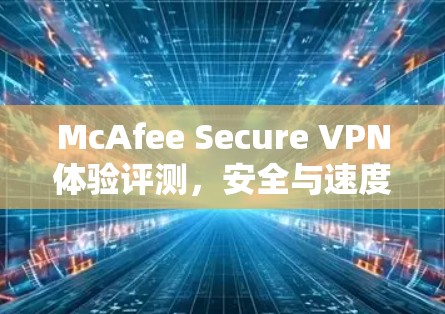 McAfee Secure VPN体验评测，安全与速度并存