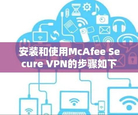 安装和使用McAfee Secure VPN的步骤如下